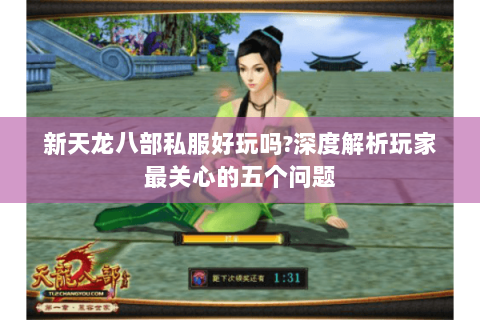 新天龙八部私服好玩吗?深度解析玩家最关心的五个问题 新天龙八部私服好玩吗?深度解析玩家最关心的五个问题
