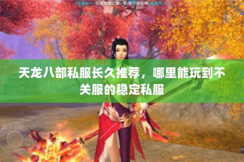 天龙八部私服长久推荐,哪里能玩到不关服的稳定私服 天龙八部私服长久推荐,哪里能玩到不关服的稳定私服