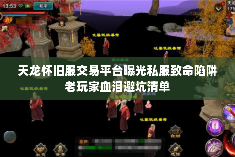 天龙怀旧服交易平台曝光私服致命陷阱老玩家血泪避坑清单 天龙怀旧服交易平台曝光私服致命陷阱老玩家血泪避坑清单