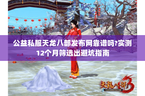 公益私服天龙八部发布网靠谱吗?实测12个月筛选出避坑指南 公益私服天龙八部发布网靠谱吗?实测12个月筛选出避坑指南