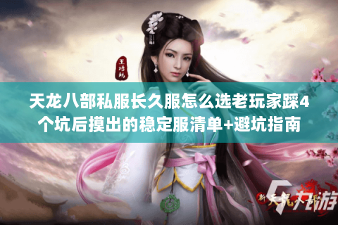 天龙八部私服长久服怎么选老玩家踩4个坑后摸出的稳定服清单+避坑指南 天龙八部私服长久服怎么选老玩家踩4个坑后摸出的稳定服清单+避坑指南