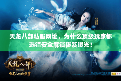 天龙八部私服网址,为什么顶级玩家都选错安全解锁秘笈曝光! 天龙八部私服网址,为什么顶级玩家都选错安全解锁秘笈曝光!