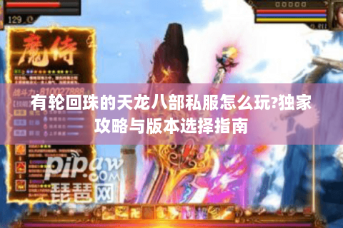 有轮回珠的天龙八部私服怎么玩?独家攻略与版本选择指南 有轮回珠的天龙八部私服怎么玩?独家攻略与版本选择指南