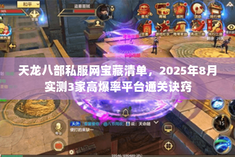 天龙八部私服网宝藏清单,2025年8月实测3家高爆率平台通关诀窍 天龙八部私服网宝藏清单,2025年8月实测3家高爆率平台通关诀窍