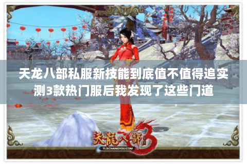 天龙八部私服新技能到底值不值得追实测3款热门服后我发现了这些门道 天龙八部私服新技能到底值不值得追实测3款热门服后我发现了这些门道