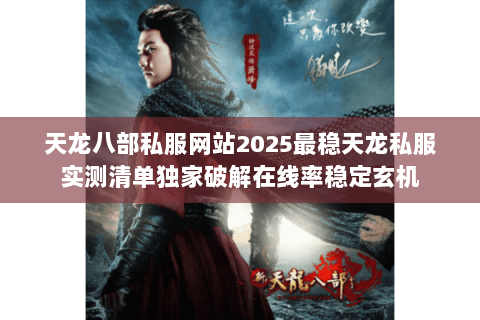 天龙八部私服网站2025最稳天龙私服实测清单独家破解在线率稳定玄机 天龙八部私服网站2025最稳天龙私服实测清单独家破解在线率稳定玄机