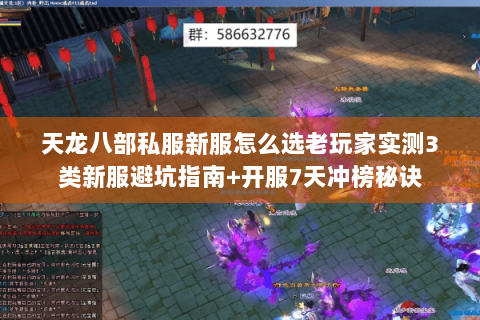 天龙八部私服新服怎么选老玩家实测3类新服避坑指南+开服7天冲榜秘诀 天龙八部私服新服怎么选老玩家实测3类新服避坑指南+开服7天冲榜秘诀