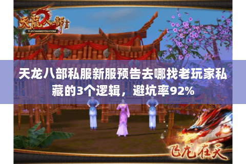 天龙八部私服新服预告去哪找老玩家私藏的3个逻辑,避坑率92% 天龙八部私服新服预告去哪找老玩家私藏的3个逻辑,避坑率92%