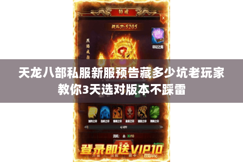 天龙八部私服新服预告藏多少坑老玩家教你3天选对版本不踩雷 天龙八部私服新服预告藏多少坑老玩家教你3天选对版本不踩雷