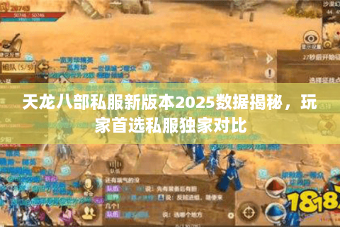 天龙八部私服新版本2025数据揭秘,玩家首选私服独家对比 天龙八部私服新版本2025数据揭秘,玩家首选私服独家对比