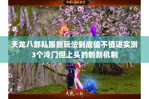 天龙八部私服新玩法到底值不值进实测3个冷门但上头的创新机制 天龙八部私服新玩法到底值不值进实测3个冷门但上头的创新机制