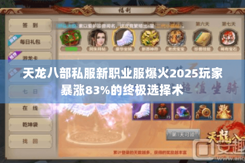 天龙八部私服新职业服爆火2025玩家暴涨83%的终极选择术 天龙八部私服新职业服爆火2025玩家暴涨83%的终极选择术