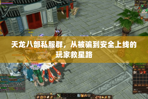 天龙八部私服群,从被骗到安全上线的玩家救星路 天龙八部私服群,从被骗到安全上线的玩家救星路
