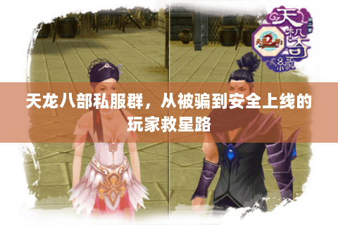 天龙八部私服群,从被骗到安全上线的玩家救星路 天龙八部私服群,从被骗到安全上线的玩家救星路