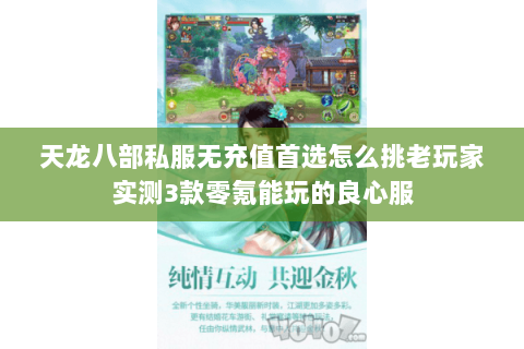 天龙八部私服无充值首选怎么挑老玩家实测3款零氪能玩的良心服 天龙八部私服无充值首选怎么挑老玩家实测3款零氪能玩的良心服