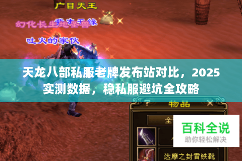 天龙八部私服老牌发布站对比,2025实测数据,稳私服避坑全攻略 天龙八部私服老牌发布站对比,2025实测数据,稳私服避坑全攻略