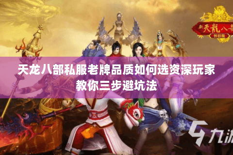 天龙八部私服老牌品质如何选资深玩家教你三步避坑法