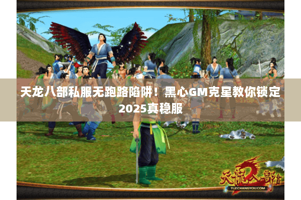 天龙八部私服无跑路陷阱!黑心GM克星教你锁定2025真稳服 天龙八部私服无跑路陷阱!黑心GM克星教你锁定2025真稳服