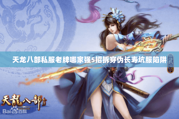 天龙八部私服老牌哪家强5招拆穿伪长寿坑服陷阱 天龙八部私服老牌哪家强5招拆穿伪长寿坑服陷阱