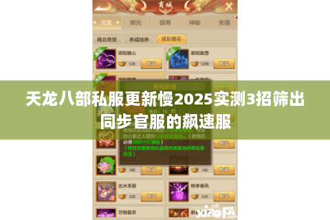 天龙八部私服更新慢2025实测3招筛出同步官服的飙速服 天龙八部私服更新慢2025实测3招筛出同步官服的飙速服