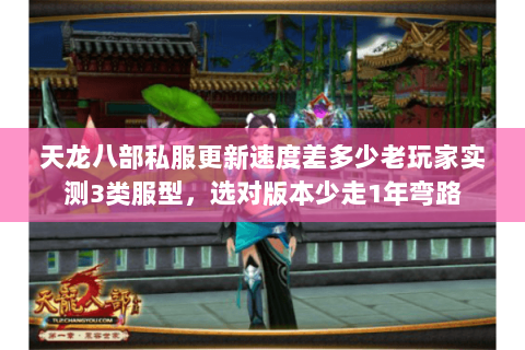 天龙八部私服更新速度差多少老玩家实测3类服型,选对版本少走1年弯路 天龙八部私服更新速度差多少老玩家实测3类服型,选对版本少走1年弯路