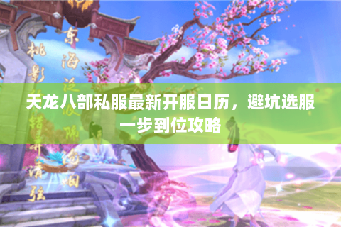 天龙八部私服最新开服日历,避坑选服一步到位攻略 天龙八部私服最新开服日历,避坑选服一步到位攻略