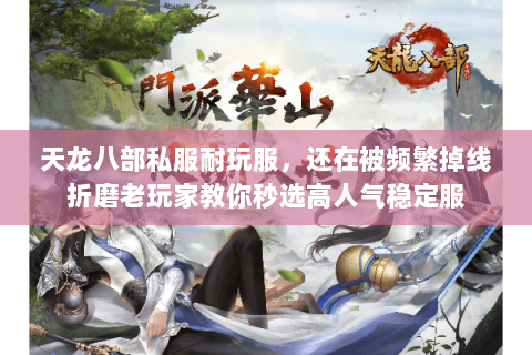 天龙八部私服耐玩服,还在被频繁掉线折磨老玩家教你秒选高人气稳定服 天龙八部私服耐玩服,还在被频繁掉线折磨老玩家教你秒选高人气稳定服