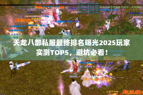 天龙八部私服最终排名曝光2025玩家实测TOP5,避坑必看! 天龙八部私服最终排名曝光2025玩家实测TOP5,避坑必看!