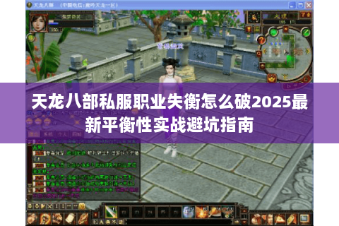 天龙八部私服职业失衡怎么破2025最新平衡性实战避坑指南 天龙八部私服职业失衡怎么破2025最新平衡性实战避坑指南