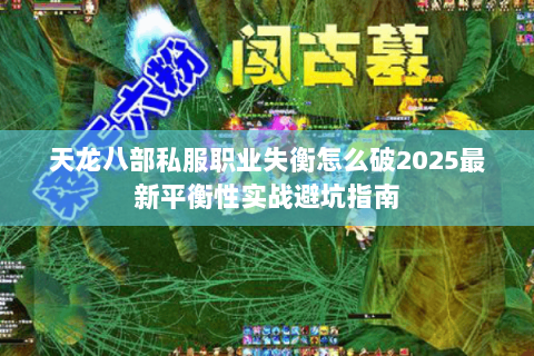 天龙八部私服职业失衡怎么破2025最新平衡性实战避坑指南 天龙八部私服职业失衡怎么破2025最新平衡性实战避坑指南