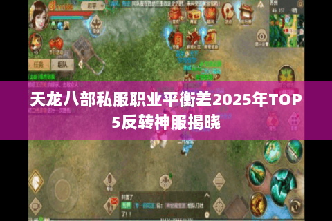 天龙八部私服职业平衡差2025年TOP5反转神服揭晓