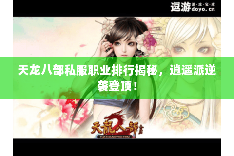 天龙八部私服职业排行揭秘,逍遥派逆袭登顶! 天龙八部私服职业排行揭秘,逍遥派逆袭登顶!