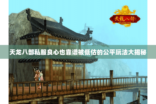 天龙八部私服良心也靠谱被低估的公平玩法大揭秘 天龙八部私服良心也靠谱被低估的公平玩法大揭秘