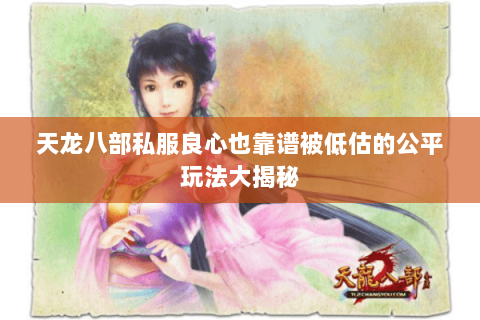 天龙八部私服良心也靠谱被低估的公平玩法大揭秘 天龙八部私服良心也靠谱被低估的公平玩法大揭秘