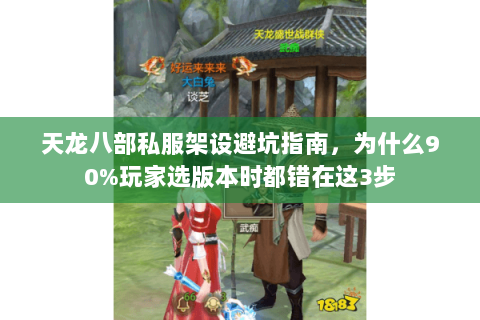 天龙八部私服架设避坑指南,为什么90%玩家选版本时都错在这3步 天龙八部私服架设避坑指南,为什么90%玩家选版本时都错在这3步