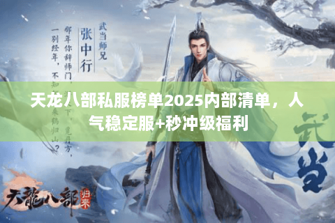天龙八部私服榜单2025内部清单,人气稳定服+秒冲级福利 天龙八部私服榜单2025内部清单,人气稳定服+秒冲级福利