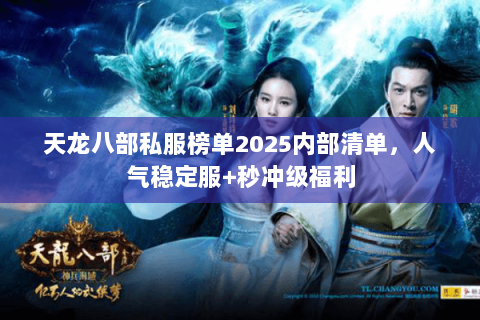 天龙八部私服榜单2025内部清单,人气稳定服+秒冲级福利 天龙八部私服榜单2025内部清单,人气稳定服+秒冲级福利