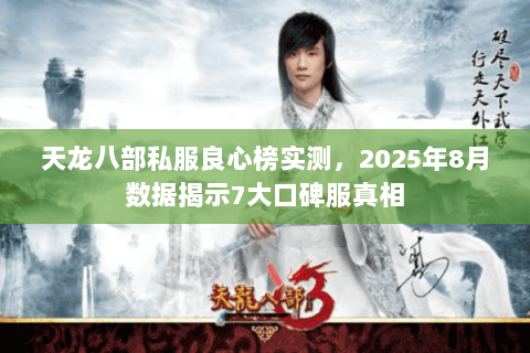 天龙八部私服良心榜实测,2025年8月数据揭示7大口碑服真相 天龙八部私服良心榜实测,2025年8月数据揭示7大口碑服真相