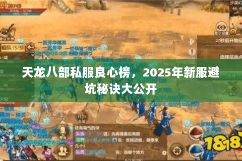 天龙八部私服良心榜,2025年新服避坑秘诀大公开 天龙八部私服良心榜,2025年新服避坑秘诀大公开