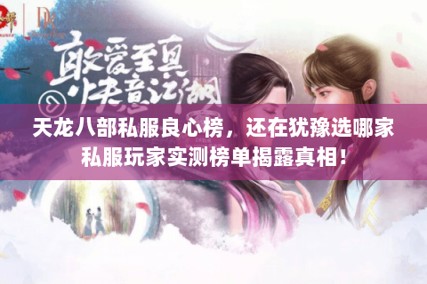 天龙八部私服良心榜,还在犹豫选哪家私服玩家实测榜单揭露真相! 天龙八部私服良心榜,还在犹豫选哪家私服玩家实测榜单揭露真相!