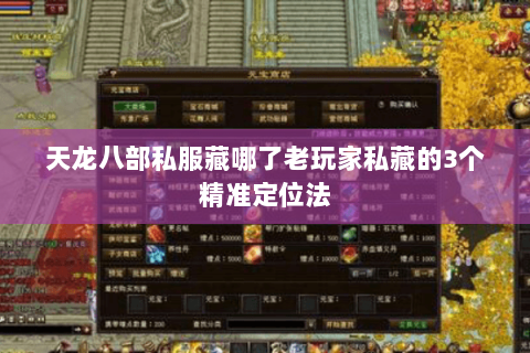 天龙八部私服藏哪了老玩家私藏的3个精准定位法 天龙八部私服藏哪了老玩家私藏的3个精准定位法