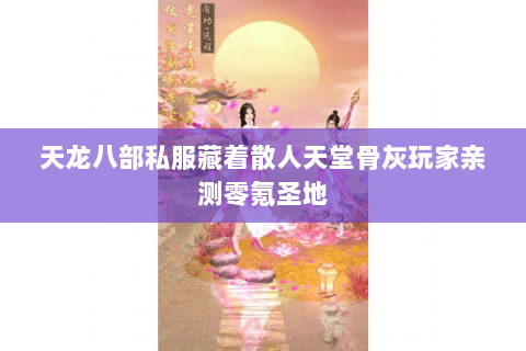 天龙八部私服藏着散人天堂骨灰玩家亲测零氪圣地 天龙八部私服藏着散人天堂骨灰玩家亲测零氪圣地