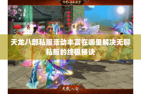 天龙八部私服活动丰富在哪里解决无聊私服的终极秘诀 天龙八部私服活动丰富在哪里解决无聊私服的终极秘诀