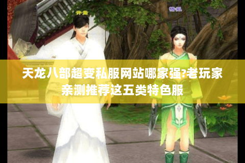 天龙八部超变私服网站哪家强?老玩家亲测推荐这五类特色服 天龙八部超变私服网站哪家强?老玩家亲测推荐这五类特色服