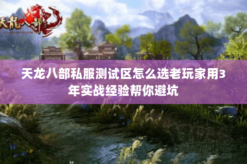 天龙八部私服测试区怎么选老玩家用3年实战经验帮你避坑 天龙八部私服测试区怎么选老玩家用3年实战经验帮你避坑