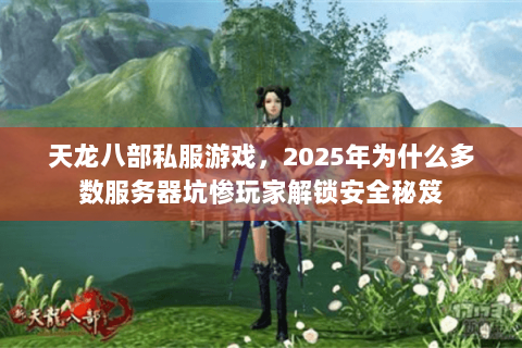 天龙八部私服游戏,2025年为什么多数服务器坑惨玩家解锁安全秘笈 天龙八部私服游戏,2025年为什么多数服务器坑惨玩家解锁安全秘笈