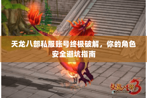 天龙八部私服账号终极破解,你的角色安全避坑指南 天龙八部私服账号终极破解,你的角色安全避坑指南