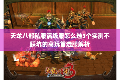 天龙八部私服满级服怎么选3个实测不踩坑的高玩首选服解析 天龙八部私服满级服怎么选3个实测不踩坑的高玩首选服解析