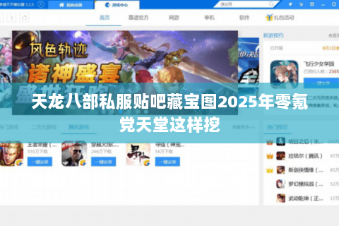 天龙八部私服贴吧藏宝图2025年零氪党天堂这样挖 天龙八部私服贴吧藏宝图2025年零氪党天堂这样挖