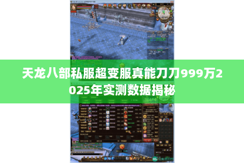 天龙八部私服超变服真能刀刀999万2025年实测数据揭秘 天龙八部私服超变服真能刀刀999万2025年实测数据揭秘